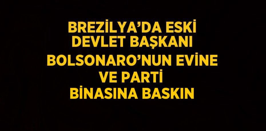 BREZİLYA’DA ESKİ DEVLET BAŞKANI BOLSONARO’NUN EVİNE VE PARTİ BİNASINA BASKIN BREZİLYA’DA ESKİ DEVLET BAŞKANI BOLSONARO’NUN EVİNE VE PARTİ BİNASINA BASKIN