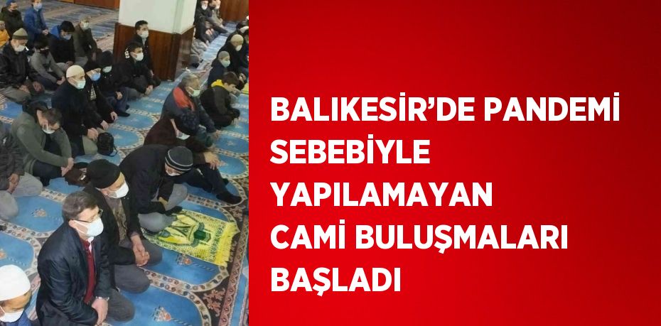 BALIKESİR’DE PANDEMİ SEBEBİYLE YAPILAMAYAN CAMİ BULUŞMALARI BAŞLADI