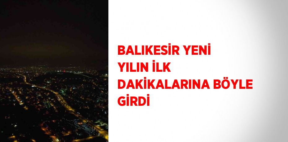 BALIKESİR YENİ YILIN İLK DAKİKALARINA BÖYLE GİRDİ