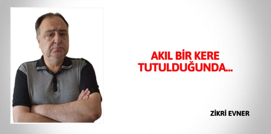 AKIL BİR KERE TUTULDUĞUNDA…