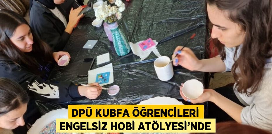 DPÜ KUBFA ÖĞRENCİLERİ ENGELSİZ HOBİ ATÖLYESİ’NDE