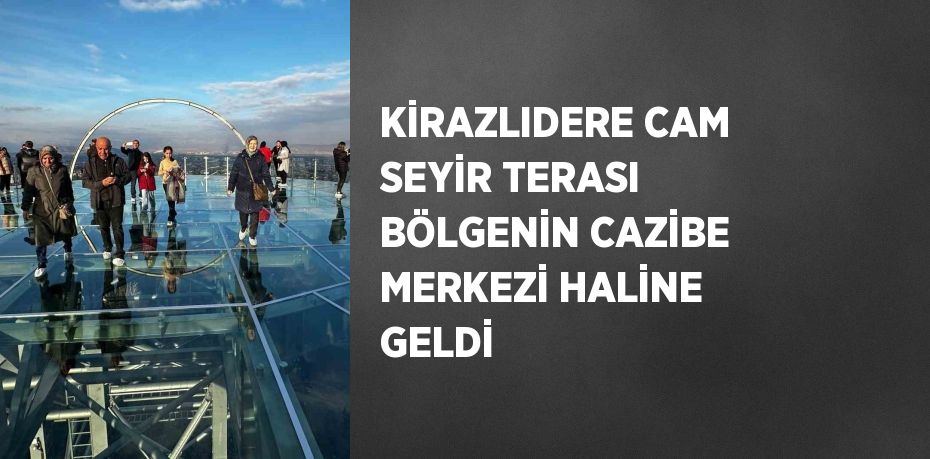 KİRAZLIDERE CAM SEYİR TERASI BÖLGENİN CAZİBE MERKEZİ HALİNE GELDİ