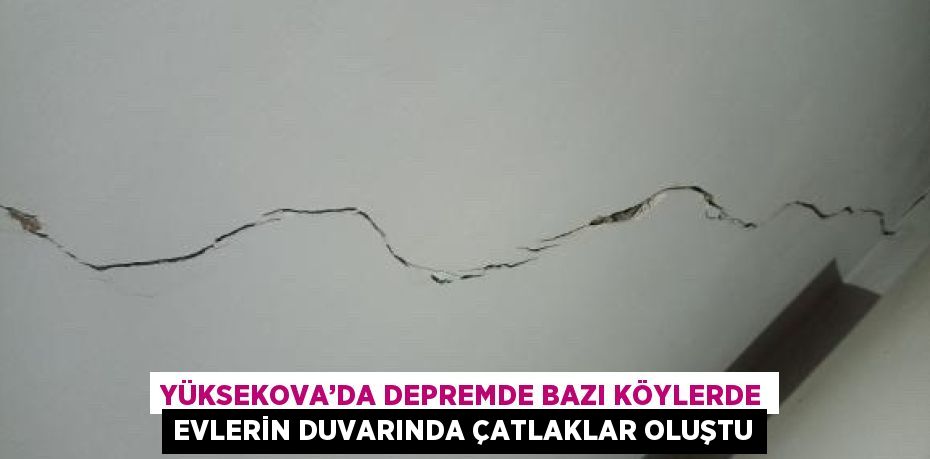 YÜKSEKOVA’DA DEPREMDE BAZI KÖYLERDE EVLERİN DUVARINDA ÇATLAKLAR OLUŞTU