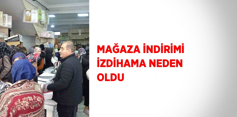 MAĞAZA İNDİRİMİ İZDİHAMA NEDEN OLDU