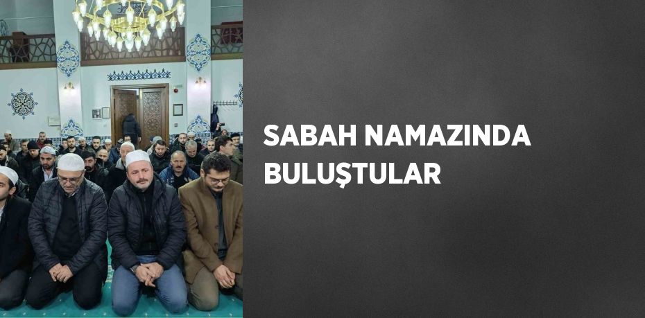 SABAH NAMAZINDA BULUŞTULAR