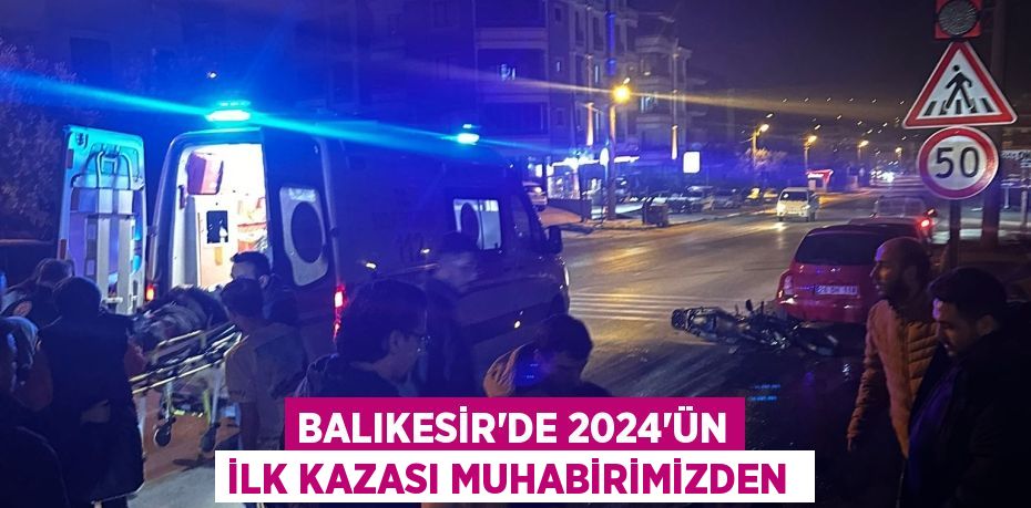 BALIKESİR’DE 2024’ÜN İLK KAZASI MUHABİRİMİZDEN 