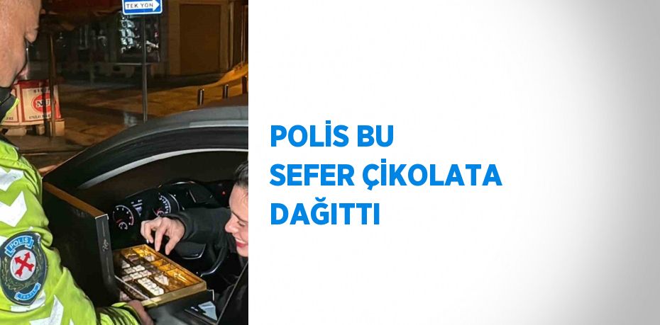 POLİS BU SEFER ÇİKOLATA DAĞITTI