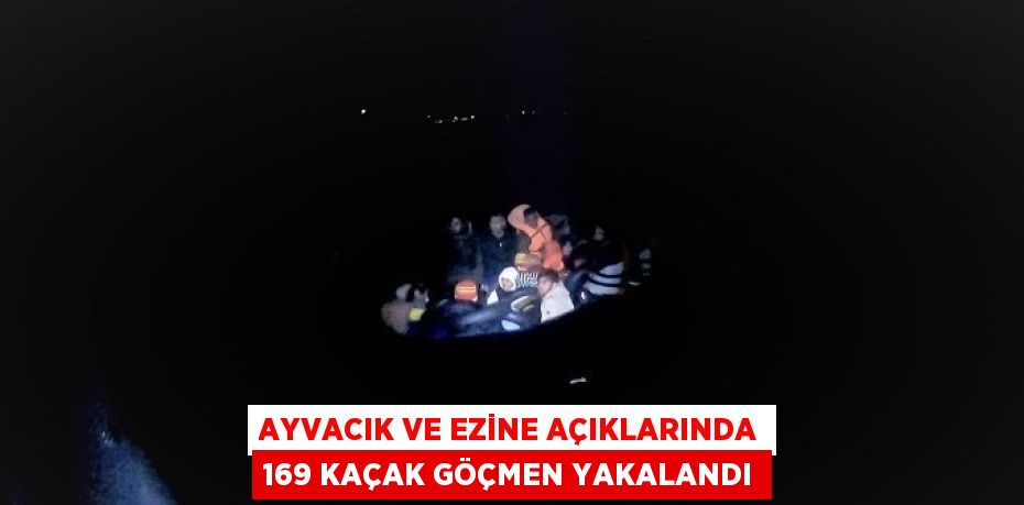 AYVACIK VE EZİNE AÇIKLARINDA 169 KAÇAK GÖÇMEN YAKALANDI