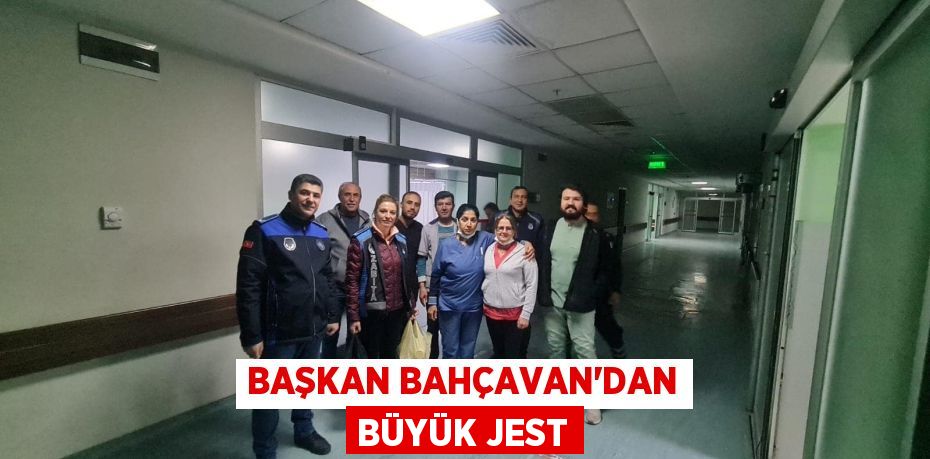 BAŞKAN BAHÇAVAN’DAN BÜYÜK JEST