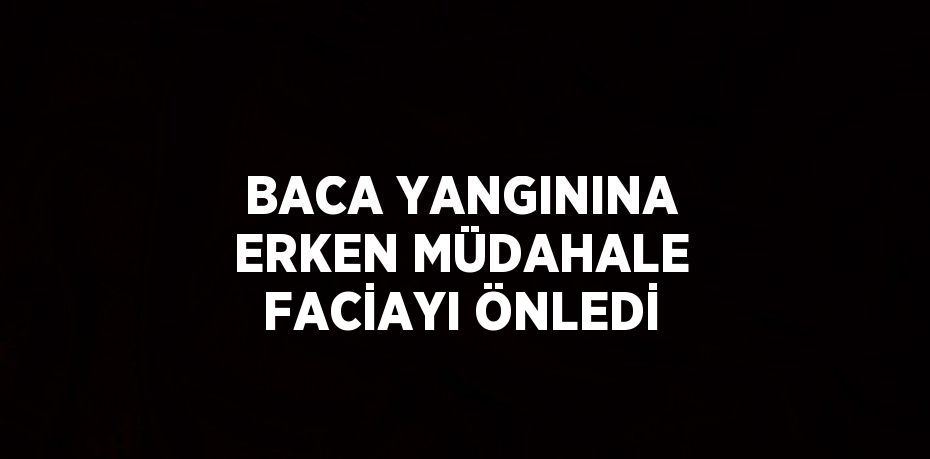 BACA YANGININA ERKEN MÜDAHALE FACİAYI ÖNLEDİ