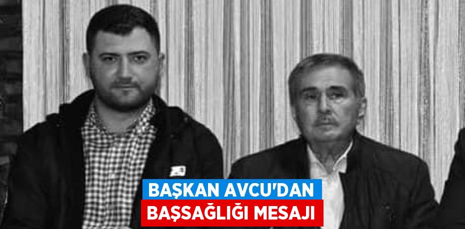 BAŞKAN AVCU’DAN BAŞSAĞLIĞI MESAJI