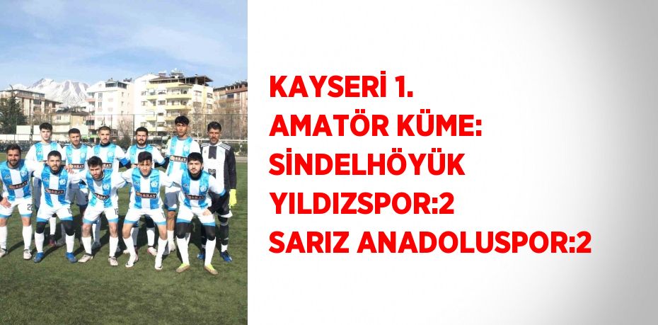 KAYSERİ 1. AMATÖR KÜME: SİNDELHÖYÜK YILDIZSPOR:2 SARIZ ANADOLUSPOR:2