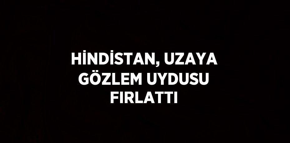 HİNDİSTAN, UZAYA GÖZLEM UYDUSU FIRLATTI