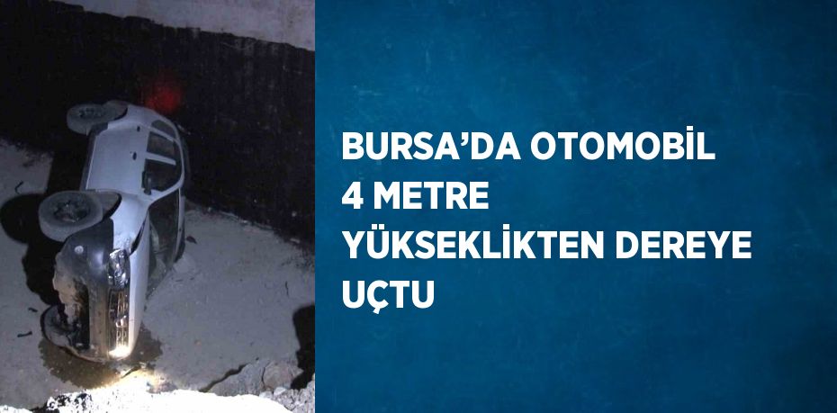 BURSA’DA OTOMOBİL 4 METRE YÜKSEKLİKTEN DEREYE UÇTU