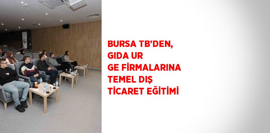 BURSA TB’DEN, GIDA UR GE FİRMALARINA TEMEL DIŞ TİCARET EĞİTİMİ