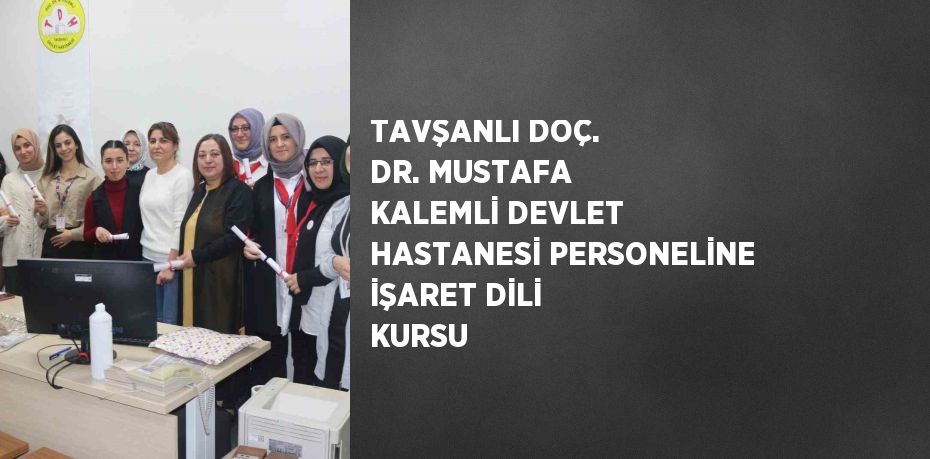 TAVŞANLI DOÇ. DR. MUSTAFA KALEMLİ DEVLET HASTANESİ PERSONELİNE İŞARET DİLİ KURSU