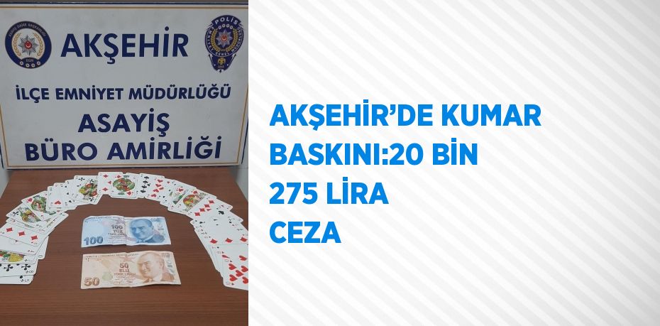 AKŞEHİR’DE KUMAR BASKINI:20 BİN 275 LİRA CEZA