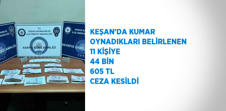 KEŞAN’DA KUMAR OYNADIKLARI BELİRLENEN 11 KİŞİYE 44 BİN 605 TL CEZA KESİLDİ