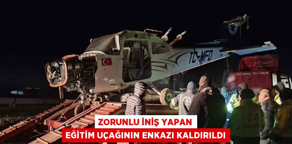 ZORUNLU İNİŞ YAPAN EĞİTİM UÇAĞININ ENKAZI KALDIRILDI