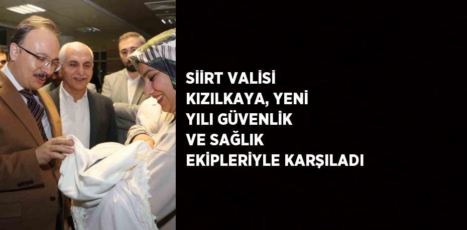 SİİRT VALİSİ KIZILKAYA, YENİ YILI GÜVENLİK VE SAĞLIK EKİPLERİYLE KARŞILADI