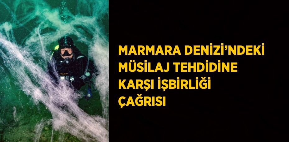MARMARA DENİZİ’NDEKİ MÜSİLAJ TEHDİDİNE KARŞI İŞBİRLİĞİ ÇAĞRISI