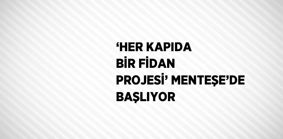 ‘HER KAPIDA BİR FİDAN PROJESİ’ MENTEŞE’DE BAŞLIYOR