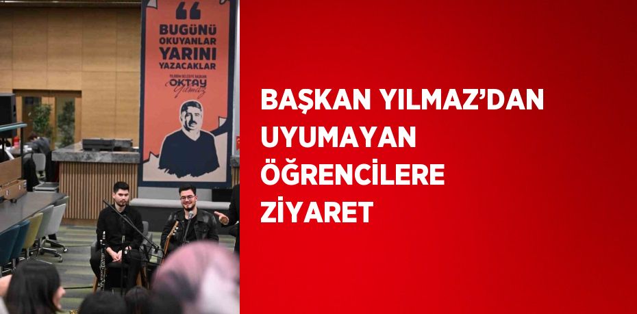 BAŞKAN YILMAZ’DAN UYUMAYAN ÖĞRENCİLERE ZİYARET