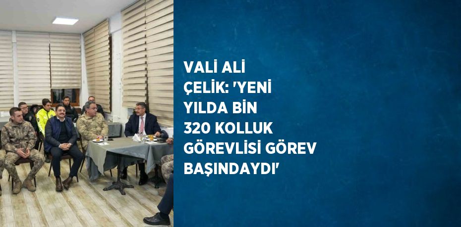 VALİ ALİ ÇELİK: 'YENİ YILDA BİN 320 KOLLUK GÖREVLİSİ GÖREV BAŞINDAYDI'