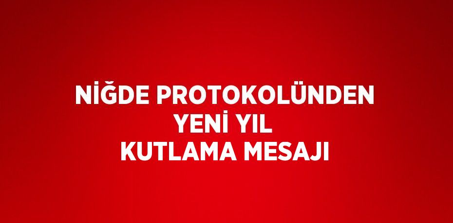 NİĞDE PROTOKOLÜNDEN YENİ YIL KUTLAMA MESAJI