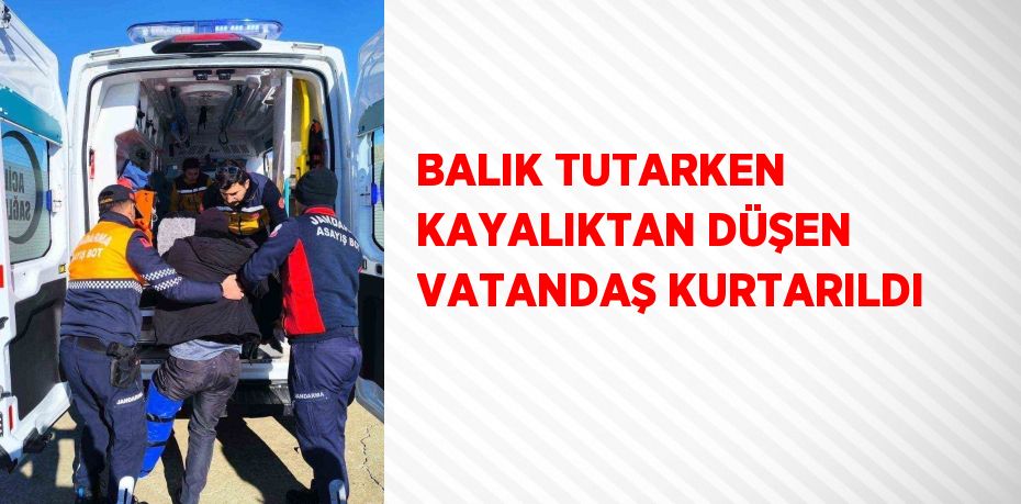 BALIK TUTARKEN KAYALIKTAN DÜŞEN VATANDAŞ KURTARILDI