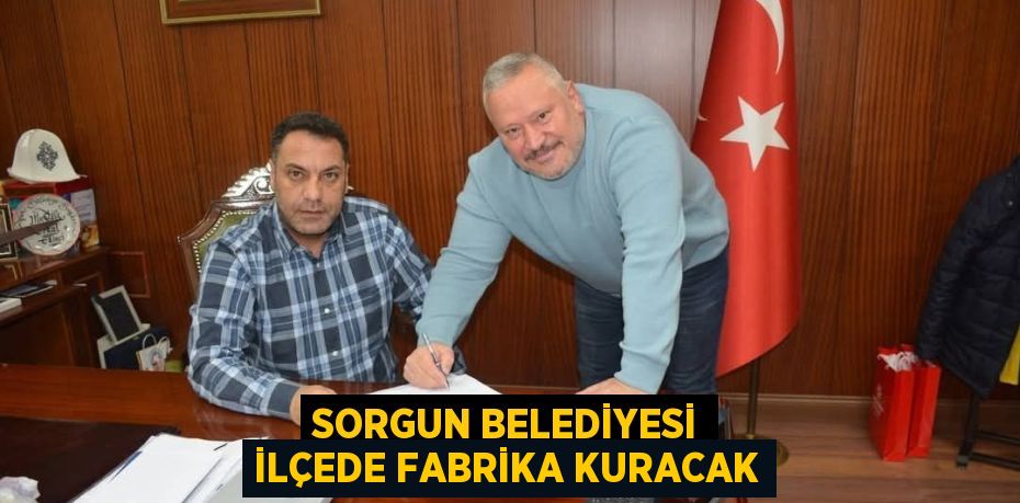 SORGUN BELEDİYESİ İLÇEDE FABRİKA KURACAK