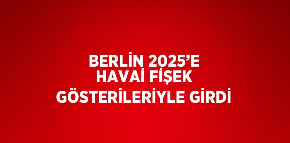 BERLİN 2025’E HAVAİ FİŞEK GÖSTERİLERİYLE GİRDİ