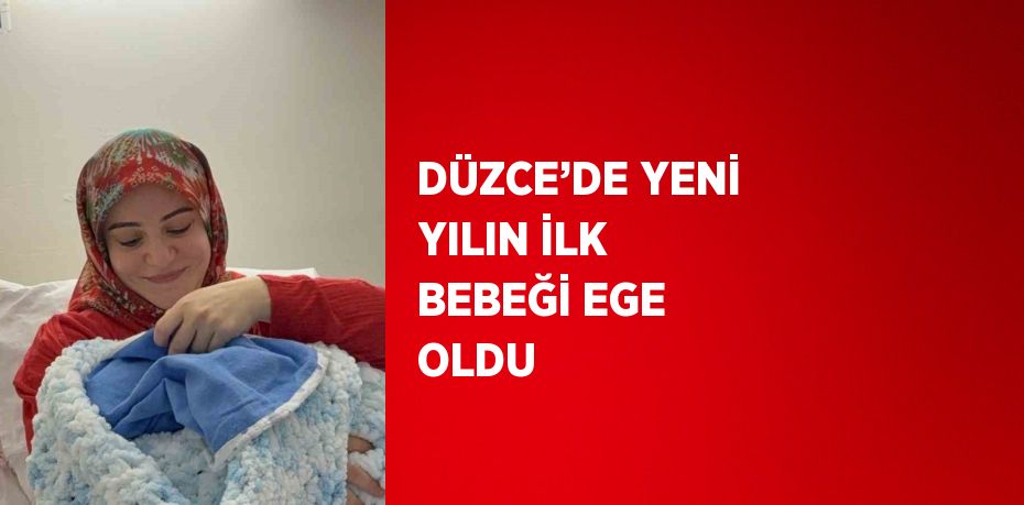 DÜZCE’DE YENİ YILIN İLK BEBEĞİ EGE OLDU