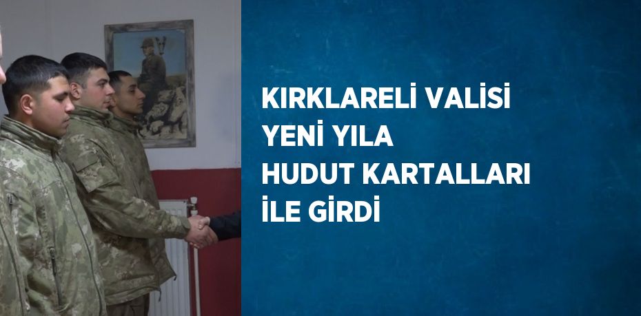 KIRKLARELİ VALİSİ YENİ YILA HUDUT KARTALLARI İLE GİRDİ