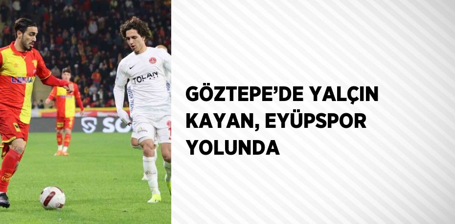 GÖZTEPE’DE YALÇIN KAYAN, EYÜPSPOR YOLUNDA