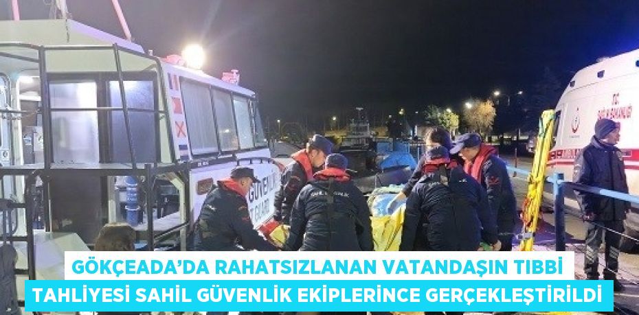 GÖKÇEADA’DA RAHATSIZLANAN VATANDAŞIN TIBBİ TAHLİYESİ SAHİL GÜVENLİK EKİPLERİNCE GERÇEKLEŞTİRİLDİ