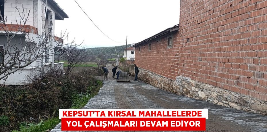 KEPSUT’TA KIRSAL MAHALLELERDE   YOL ÇALIŞMALARI DEVAM EDİYOR