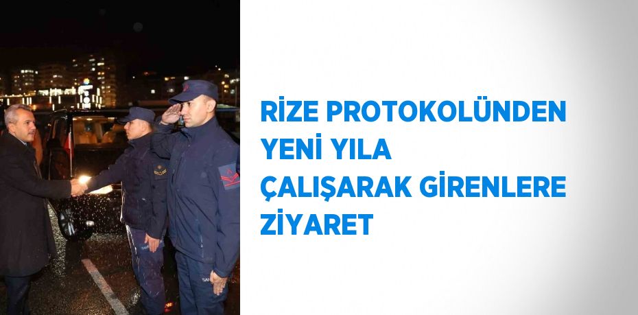 RİZE PROTOKOLÜNDEN YENİ YILA ÇALIŞARAK GİRENLERE ZİYARET