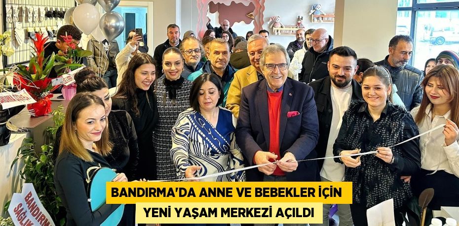 BANDIRMA’DA ANNE VE BEBEKLER İÇİN   YENİ YAŞAM MERKEZİ AÇILDI