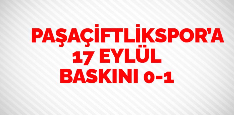 PAŞAÇİFTLİKSPOR’A 17 EYLÜL BASKINI   0-1