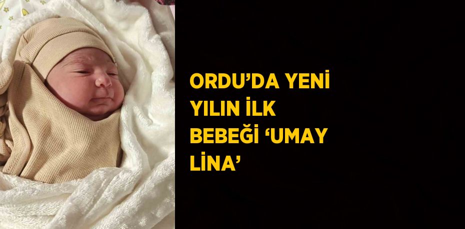 ORDU’DA YENİ YILIN İLK BEBEĞİ ‘UMAY LİNA’