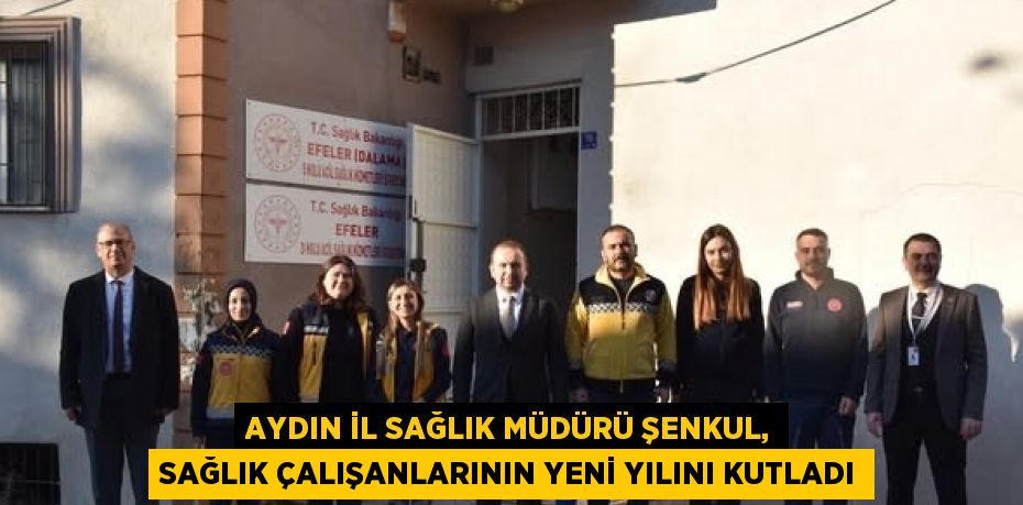 AYDIN İL SAĞLIK MÜDÜRÜ ŞENKUL, SAĞLIK ÇALIŞANLARININ YENİ YILINI KUTLADI