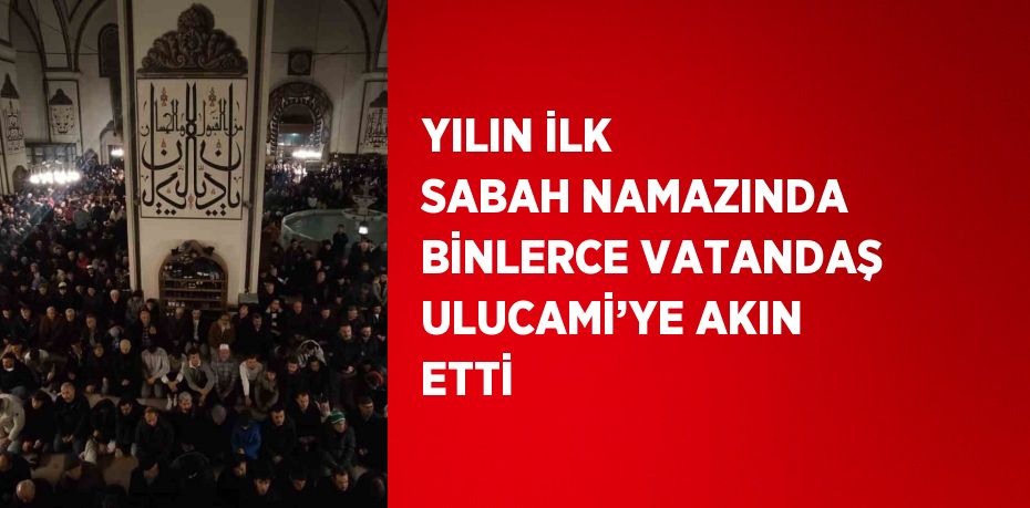 YILIN İLK SABAH NAMAZINDA BİNLERCE VATANDAŞ ULUCAMİ’YE AKIN ETTİ