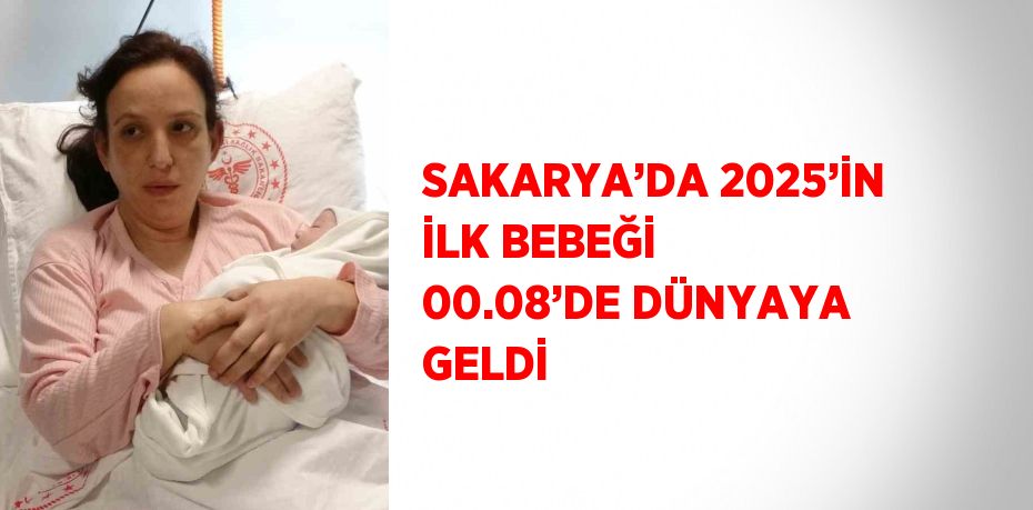 SAKARYA’DA 2025’İN İLK BEBEĞİ 00.08’DE DÜNYAYA GELDİ