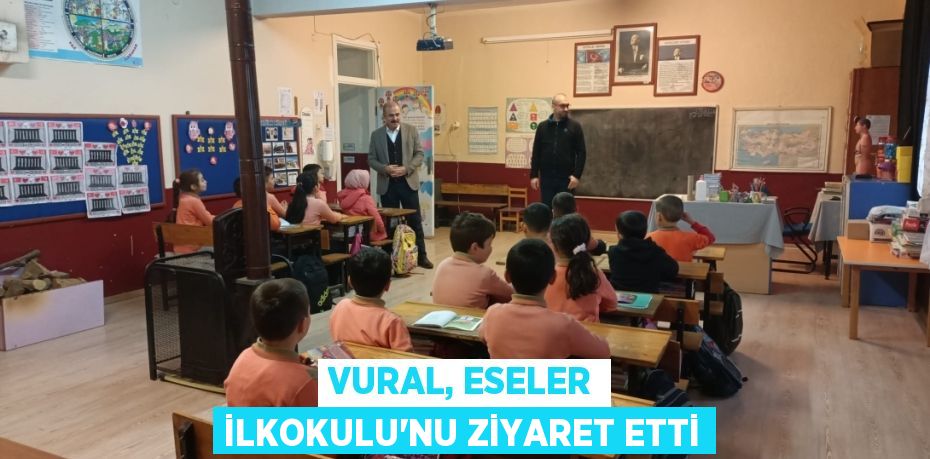 VURAL, ESELER İLKOKULU’NU ZİYARET ETTİ