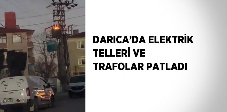 DARICA’DA ELEKTRİK TELLERİ VE TRAFOLAR PATLADI