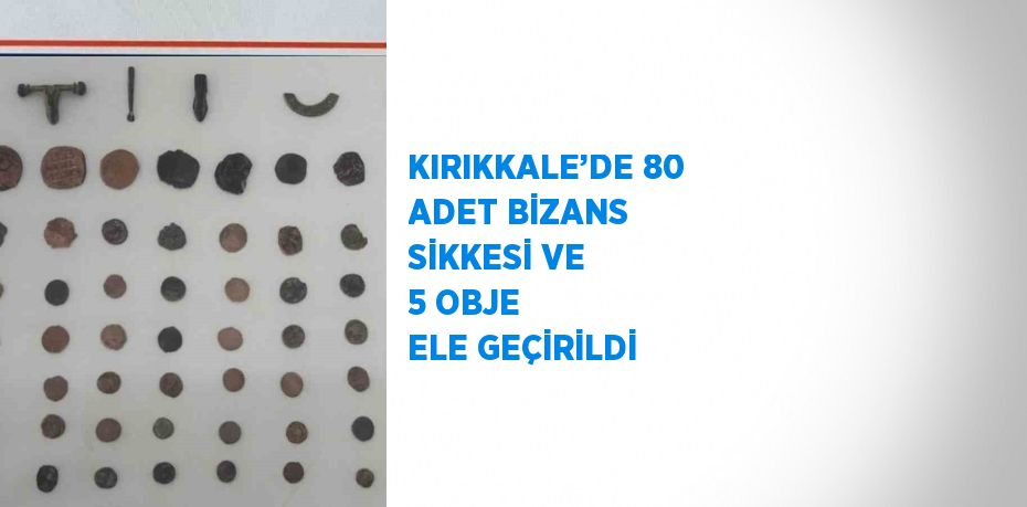 KIRIKKALE’DE 80 ADET BİZANS SİKKESİ VE 5 OBJE ELE GEÇİRİLDİ