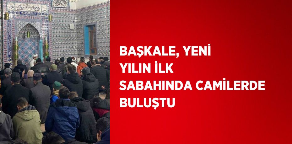 BAŞKALE, YENİ YILIN İLK SABAHINDA CAMİLERDE BULUŞTU