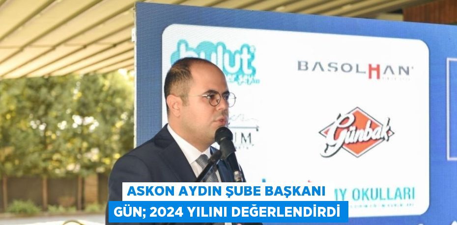 ASKON AYDIN ŞUBE BAŞKANI GÜN; 2024 YILINI DEĞERLENDİRDİ