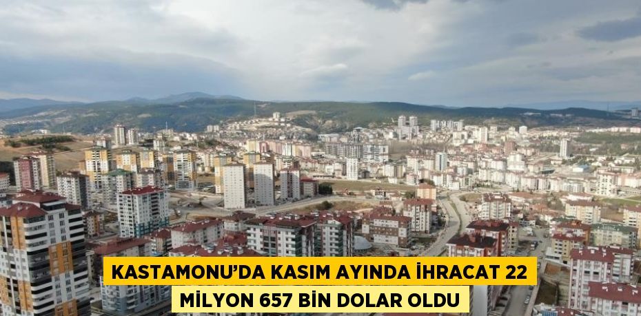 KASTAMONU’DA KASIM AYINDA İHRACAT 22 MİLYON 657 BİN DOLAR OLDU